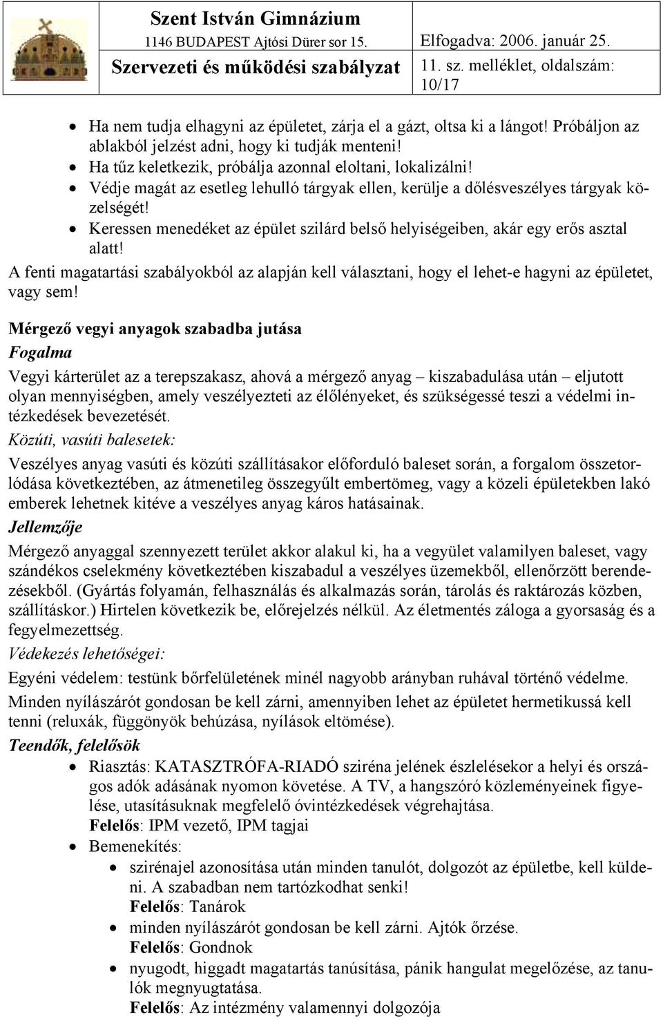 Keressen menedéket az épület szilárd belső helyiségeiben, akár egy erős asztal alatt! A fenti magatartási szabályokból az alapján kell választani, hogy el lehet-e hagyni az épületet, vagy sem!