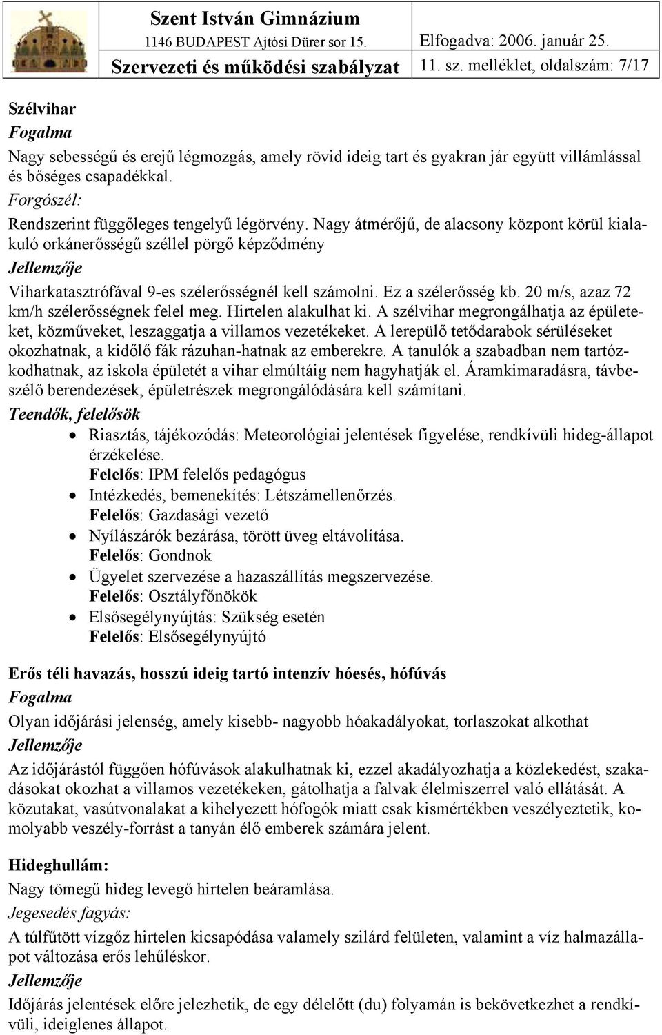 Nagy átmérőjű, de alacsony központ körül kialakuló orkánerősségű széllel pörgő képződmény Jellemzője Viharkatasztrófával 9-es szélerősségnél kell számolni. Ez a szélerősség kb.