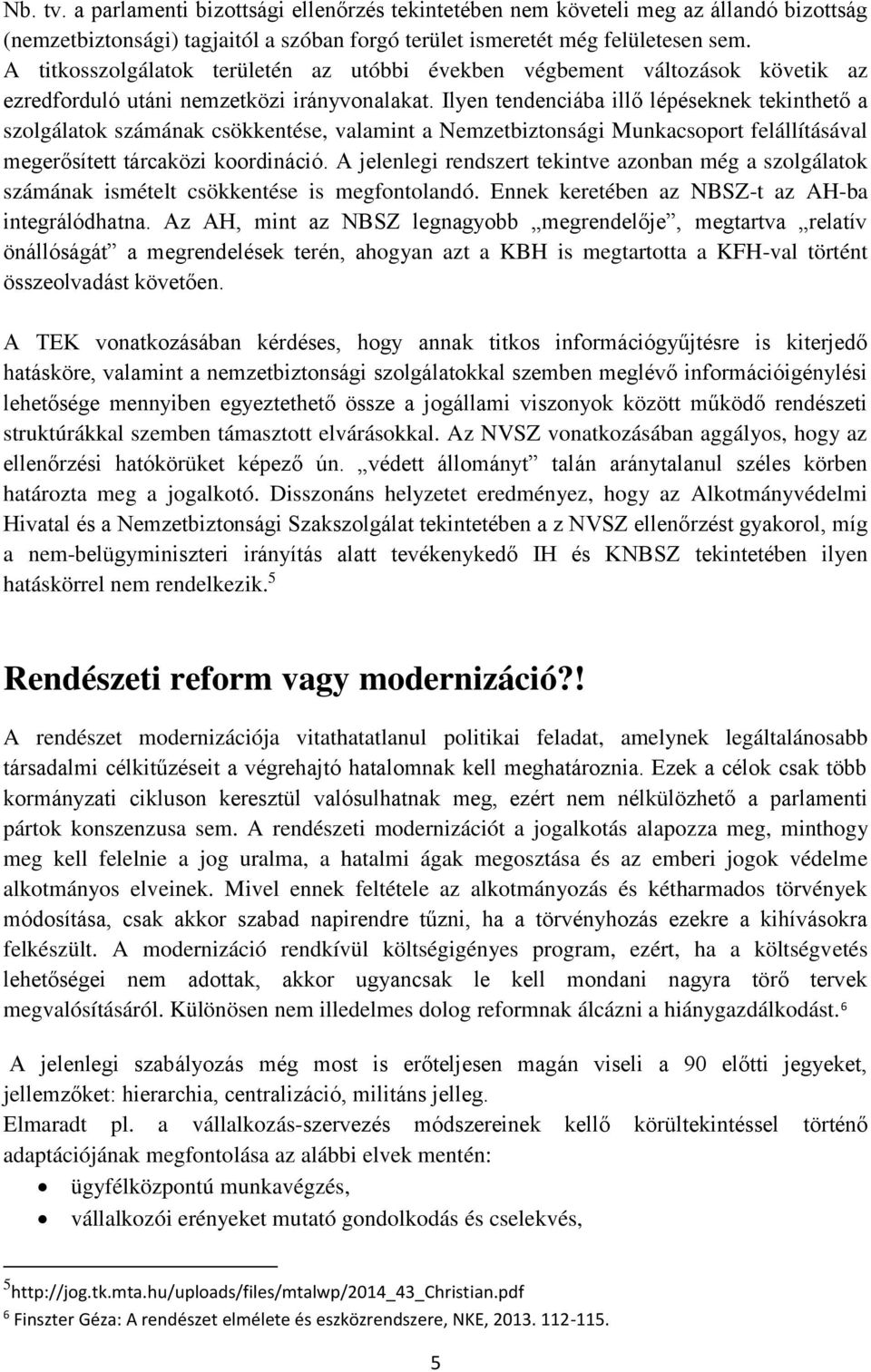 Ilyen tendenciába illő lépéseknek tekinthető a szolgálatok számának csökkentése, valamint a Nemzetbiztonsági Munkacsoport felállításával megerősített tárcaközi koordináció.