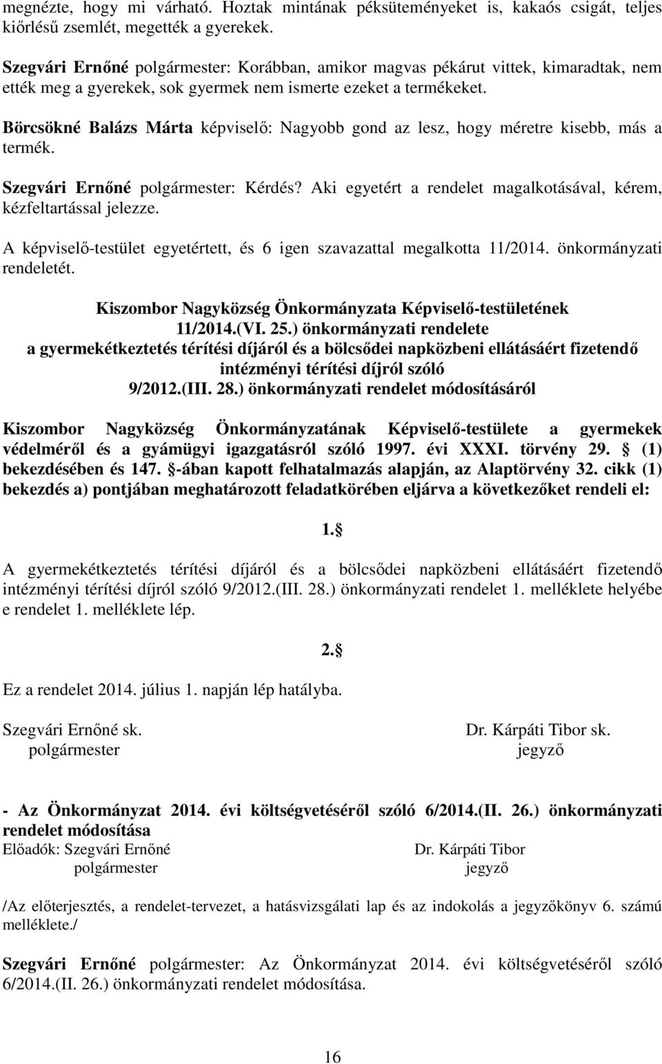 Börcsökné Balázs Márta képviselő: Nagyobb gond az lesz, hogy méretre kisebb, más a termék. Szegvári Ernőné : Kérdés? Aki egyetért a rendelet magalkotásával, kérem, kézfeltartással jelezze.