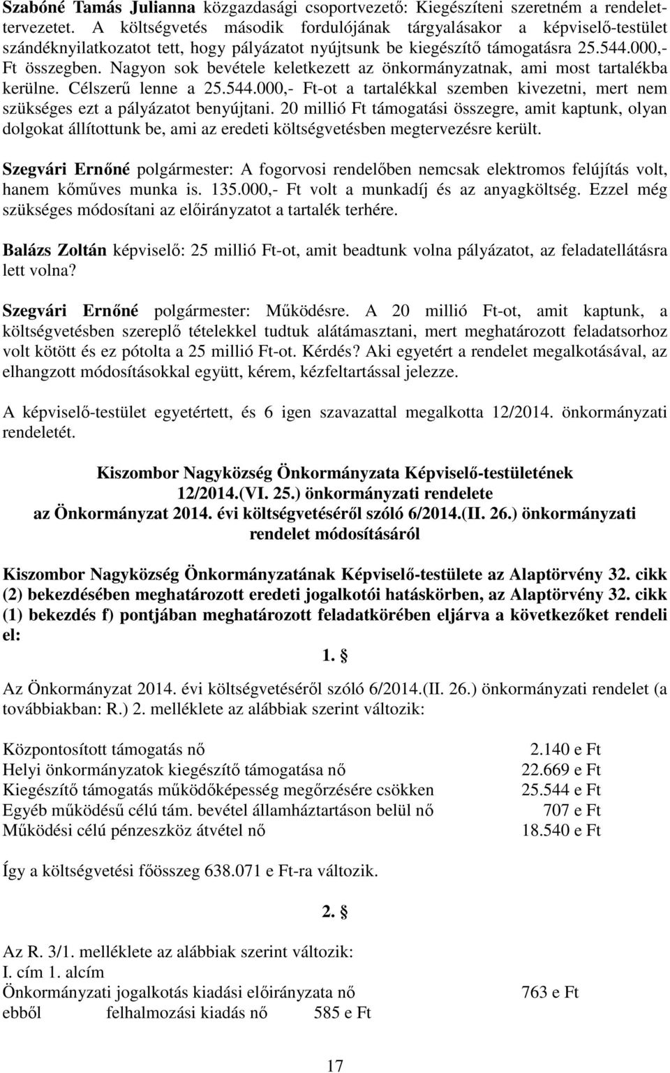 Nagyon sok bevétele keletkezett az önkormányzatnak, ami most tartalékba kerülne. Célszerű lenne a 25.544.000,- Ft-ot a tartalékkal szemben kivezetni, mert nem szükséges ezt a pályázatot benyújtani.