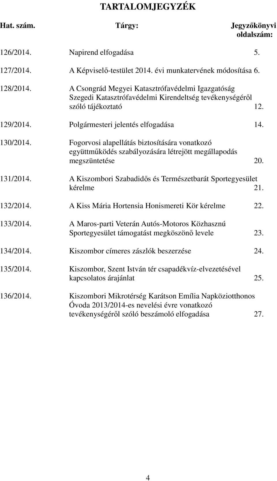 Fogorvosi alapellátás biztosítására vonatkozó együttműködés szabályozására létrejött megállapodás megszüntetése 20. 131/2014. A Kiszombori Szabadidős és Természetbarát Sportegyesület kérelme 21.