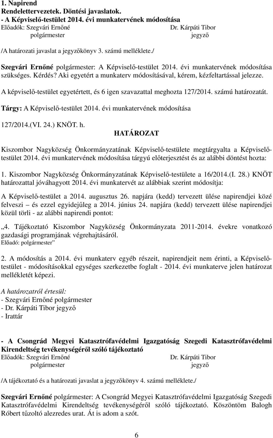 A képviselő-testület egyetértett, és 6 igen szavazattal meghozta 127/2014. számú határozatát. Tárgy: A Képviselő-testület 2014. évi munkatervének módosítása 127/2014.(VI. 24.) KNÖT. h. HATÁROZAT Kiszombor Nagyközség Önkormányzatának Képviselő-testülete megtárgyalta a Képviselőtestület 2014.