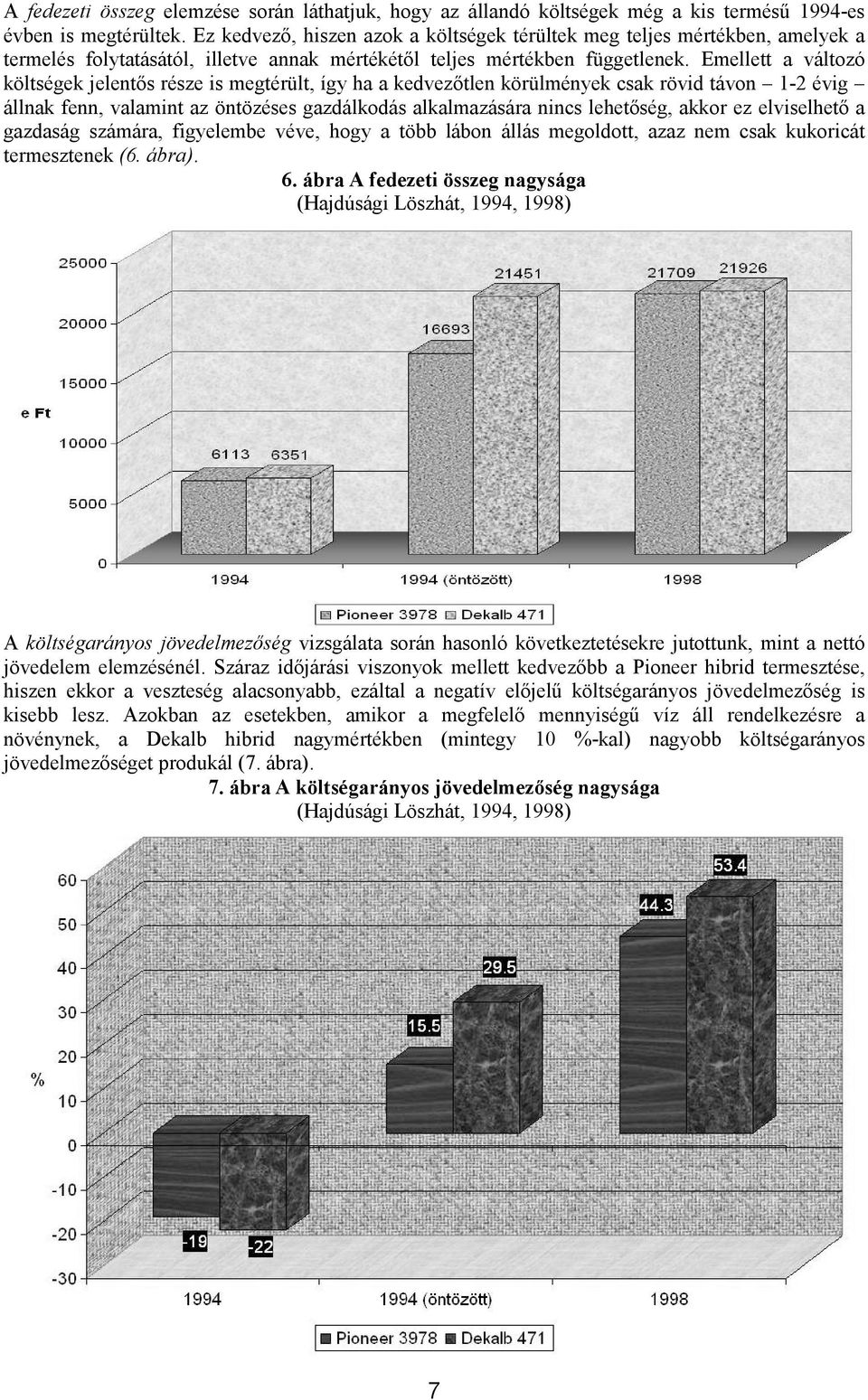 Emellett a változó költségek jelentős része is megtérült, így ha a kedvezőtlen körülmények csak rövid távon 1-2 évig állnak fenn, valamint az öntözéses gazdálkodás alkalmazására nincs lehetőség,