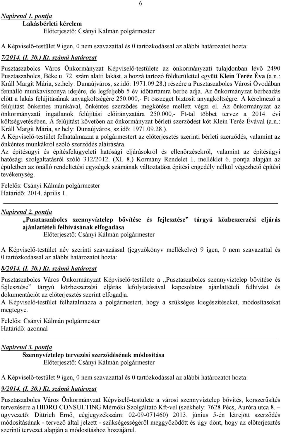 ) részére a Pusztaszabolcs Városi Óvodában fennálló munkaviszonya idejére, de legfeljebb 5 év időtartamra bérbe adja. Az önkormányzat bérbeadás előtt a lakás felújításának anyagköltségére 250.