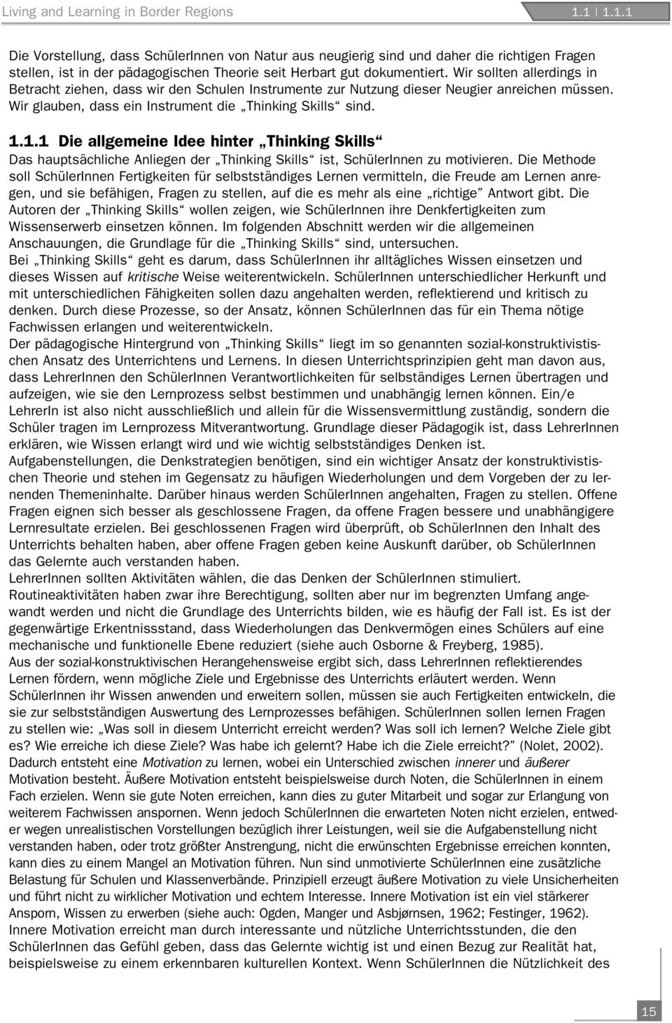 Wir sollten allerdings in Betracht ziehen, dass wir den Schulen Instrumente zur Nutzung dieser Neugier anreichen müssen. Wir glauben, dass ein Instrument die Thinking Skills sind. 1.