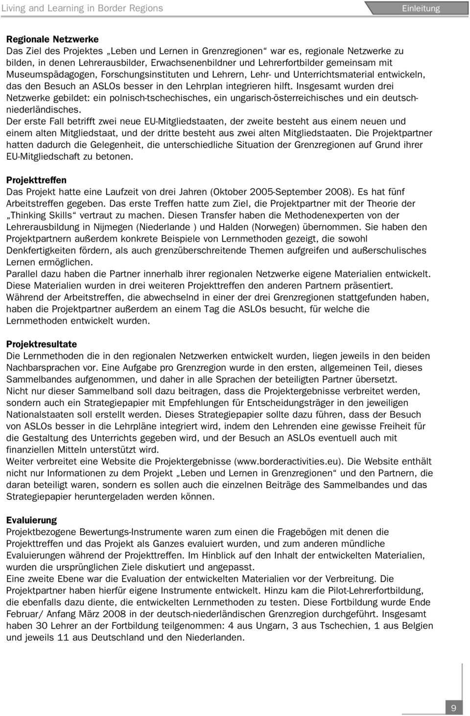 integrieren hilft. Insgesamt wurden drei Netzwerke gebildet: ein polnisch-tschechisches, ein ungarisch-österreichisches und ein deutschniederländisches.
