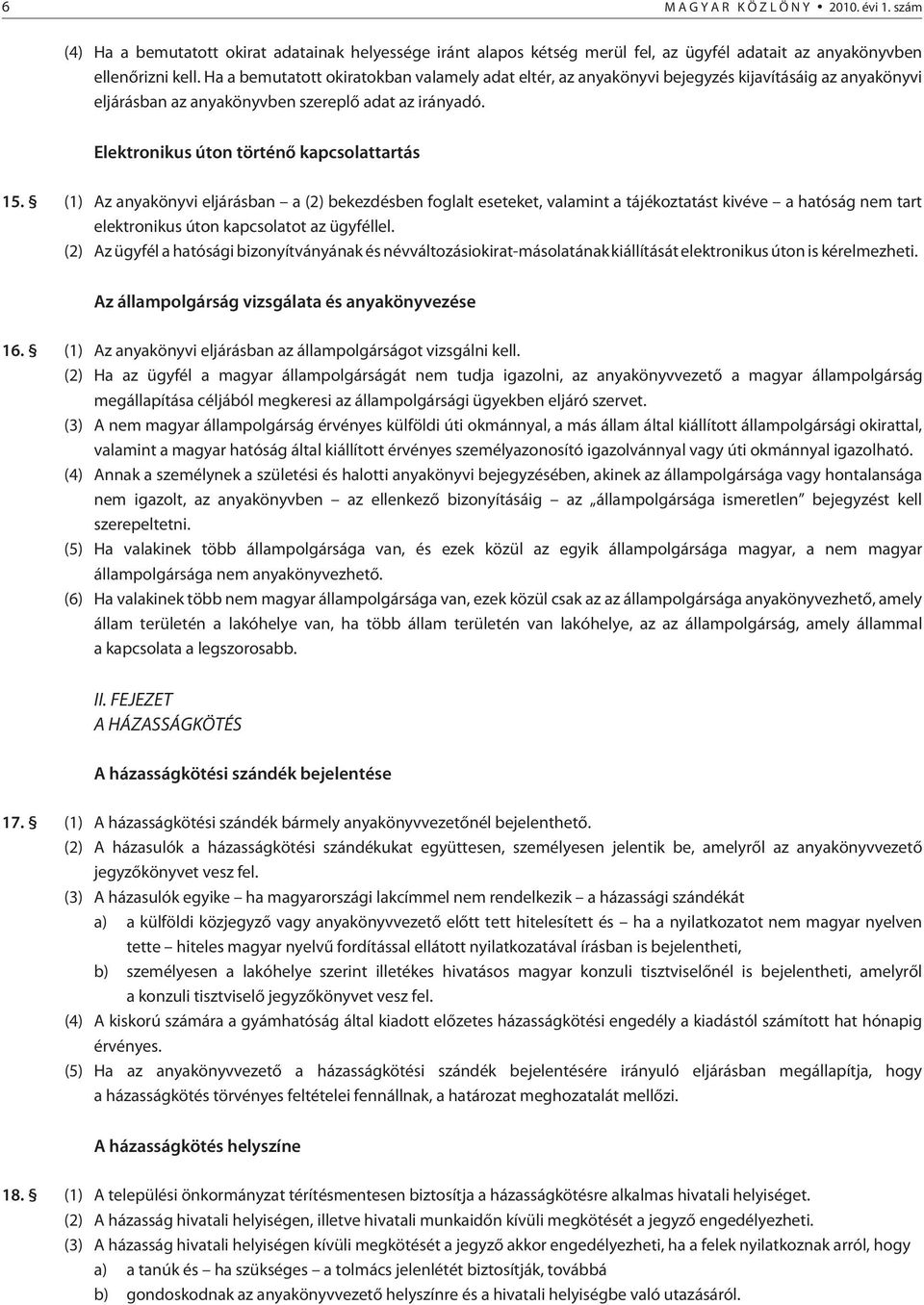 (1) Az anyakönyvi eljárásban a (2) bekezdésben foglalt eseteket, valamint a tájékoztatást kivéve a hatóság nem tart elektronikus úton kapcsolatot az ügyféllel.