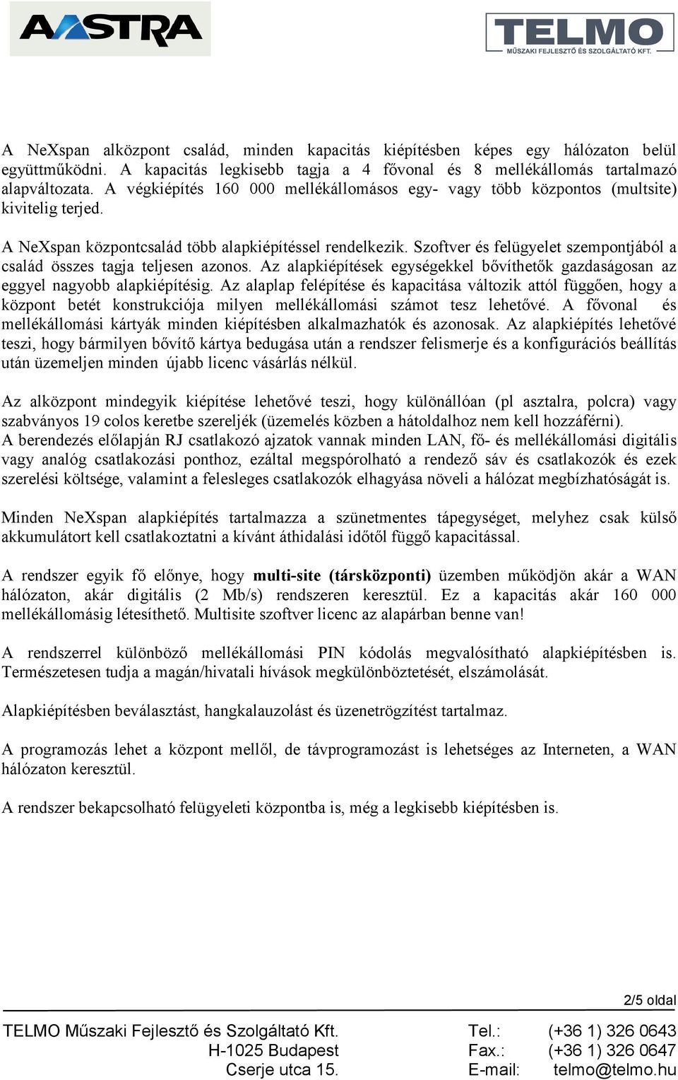 Szoftver és felügyelet szempontjából a család összes tagja teljesen azonos. Az alapkiépítések egységekkel bővíthetők gazdaságosan az eggyel nagyobb alapkiépítésig.