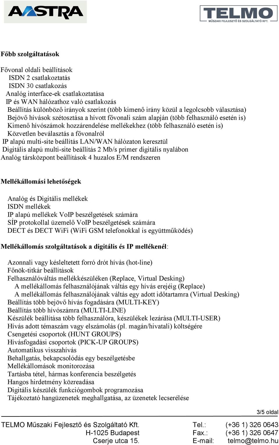 esetén is) Közvetlen beválasztás a fővonalról IP alapú multi-site beállítás LAN/WAN hálózaton keresztül Digitális alapú multi-site beállítás 2 Mb/s primer digitális nyalábon Analóg társközpont