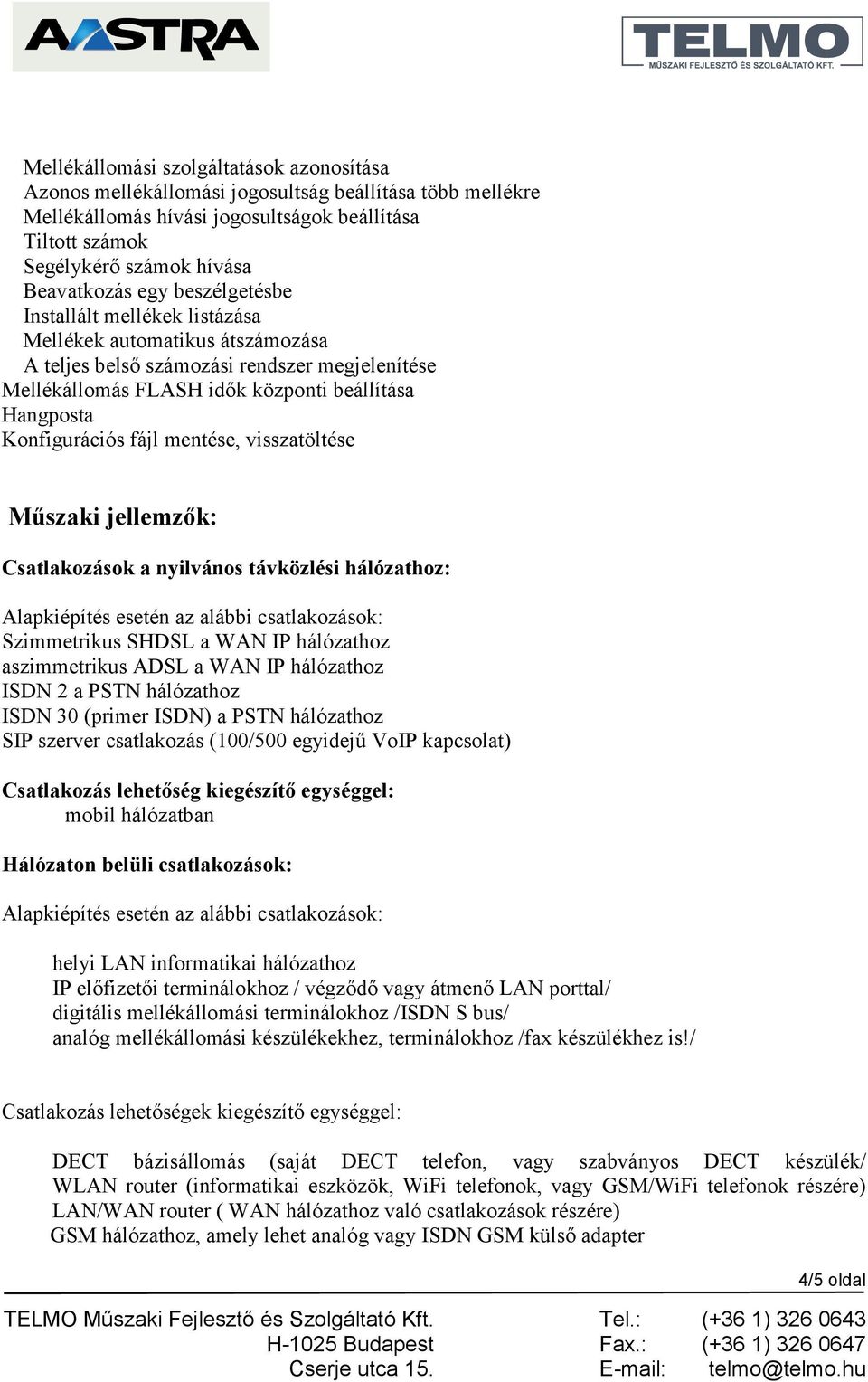 fájl mentése, visszatöltése Műszaki jellemzők: Csatlakozások a nyilvános távközlési hálózathoz: Alapkiépítés esetén az alábbi csatlakozások: Szimmetrikus SHDSL a WAN IP hálózathoz aszimmetrikus ADSL