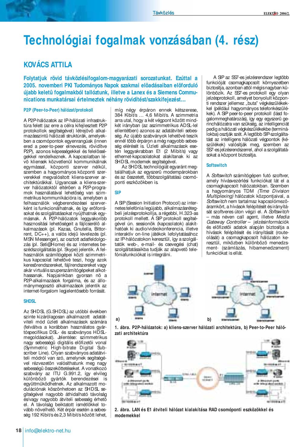 rövidítést/szakkifejezést P2P (Peer-to-Peer) hálózat/protokoll A P2P-hálózatok az IP-hálózati infrastruktúra felett (az erre a célra kifejlesztett P2P protokollok segítségével) létrejövõ