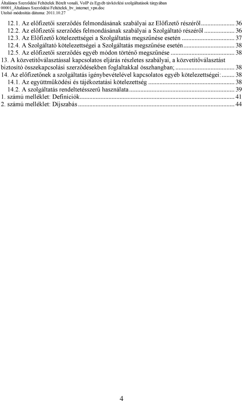 A közvetítőválasztással kapcsolatos eljárás részletes szabályai, a közvetítőválasztást biztosító összekapcsolási szerződésekben foglaltakkal összhangban;... 38 14.