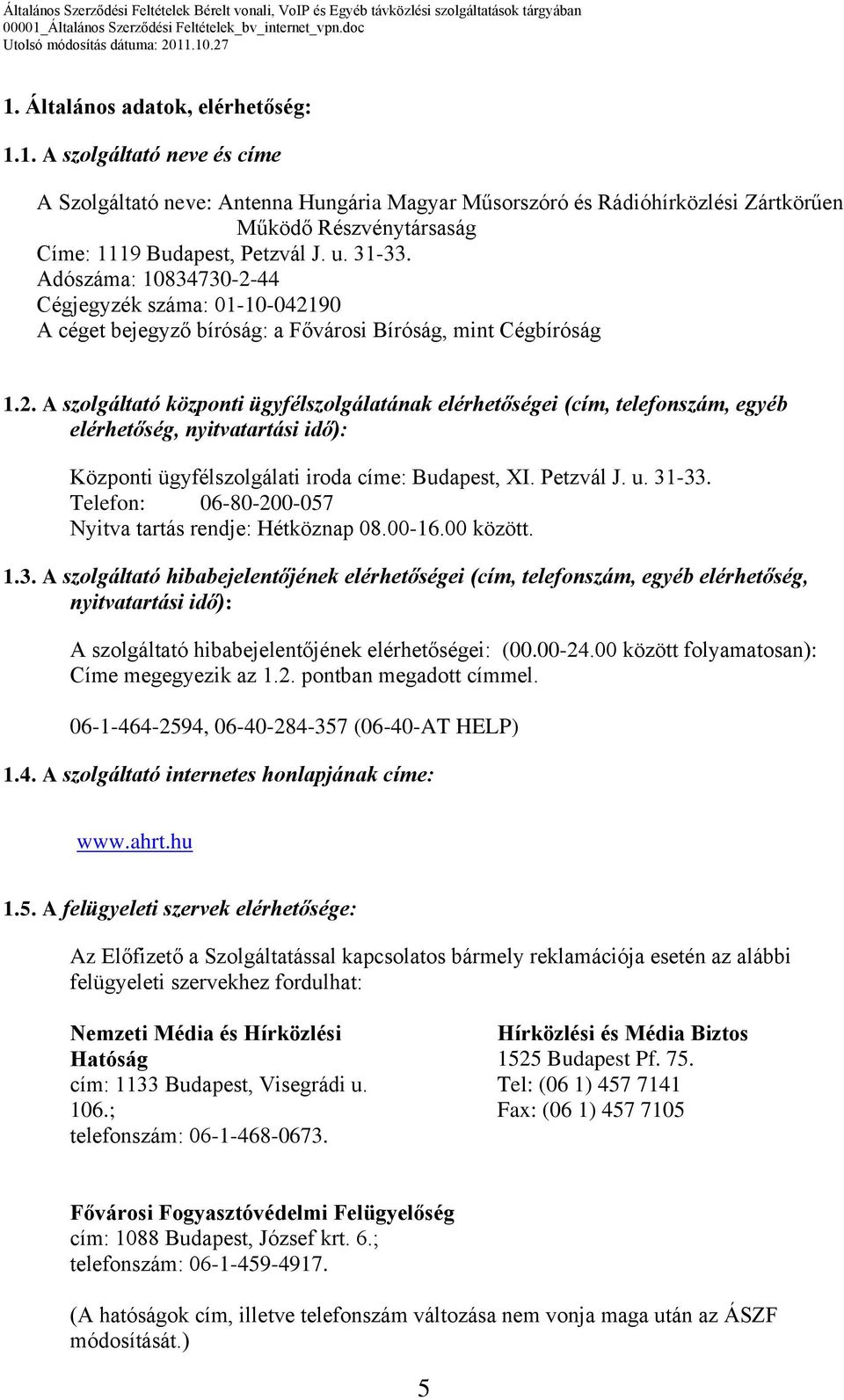 Petzvál J. u. 31-33. Telefon: 06-80-200-057 Nyitva tartás rendje: Hétköznap 08.00-16.00 között. 1.3. A szolgáltató hibabejelentőjének elérhetőségei (cím, telefonszám, egyéb elérhetőség, nyitvatartási idő): A szolgáltató hibabejelentőjének elérhetőségei: (00.