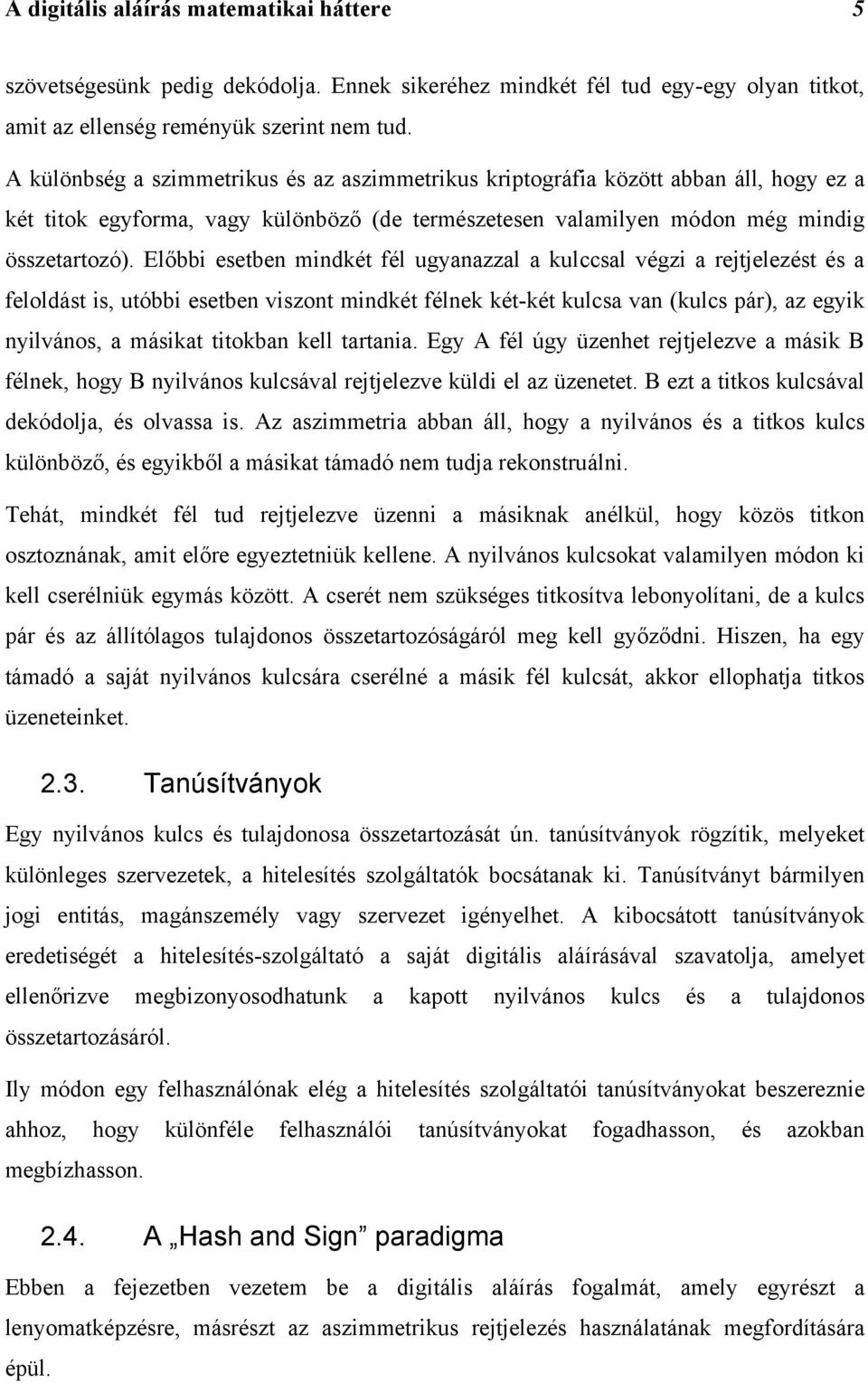 Előbbi esetben mindkét fél ugyanazzal a kulccsal végzi a rejtjelezést és a feloldást is, utóbbi esetben viszont mindkét félnek két-két kulcsa van (kulcs pár), az egyik nyilvános, a másikat titokban