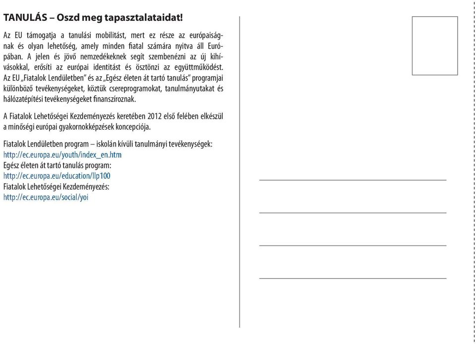 Az EU Fiatalok Lendületben és az Egész életen át tartó tanulás programjai különböző tevékenységeket, köztük csereprogramokat, tanulmányutakat és hálózatépítési tevékenységeket finanszíroznak.