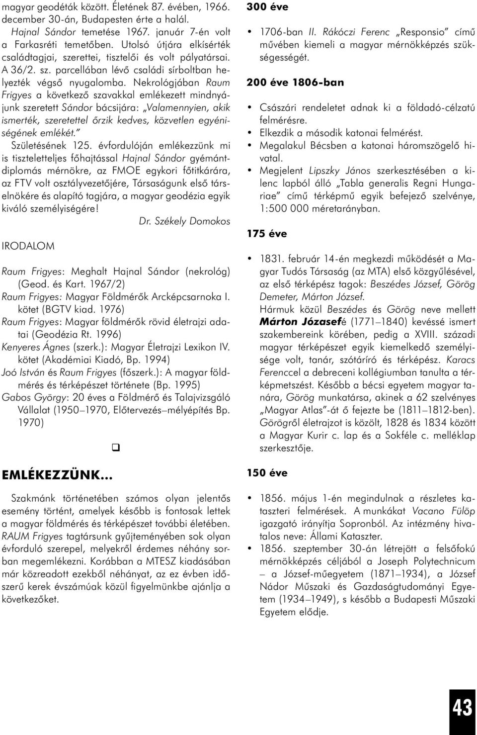 Nekrológjában Raum Frigyes a következő szavakkal emlékezett mindnyájunk szeretett Sándor bácsijára: Valamennyien, akik ismerték, szeretettel őrzik kedves, közvetlen egyéniségének emlékét.