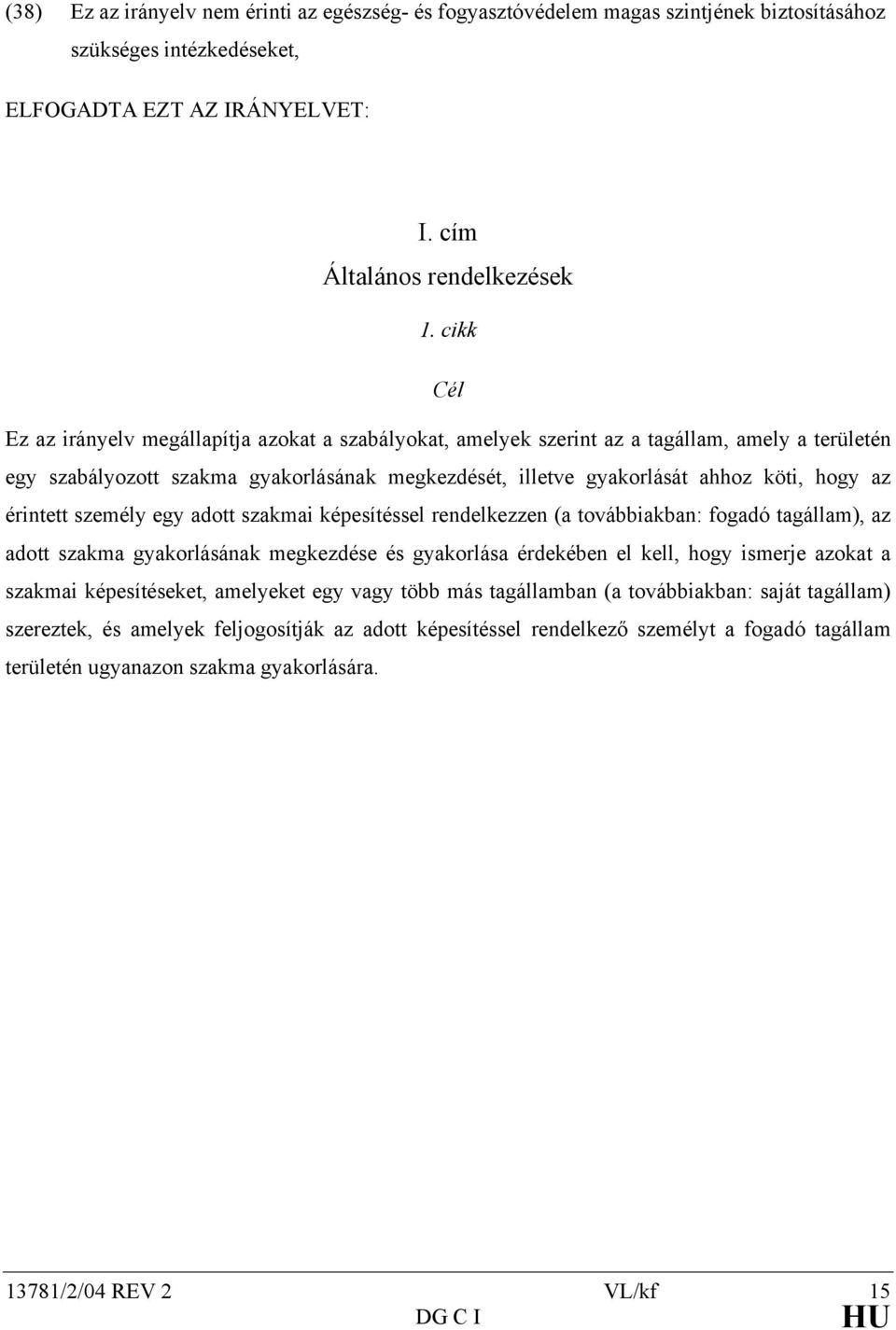 érintett személy egy adott szakmai képesítéssel rendelkezzen (a továbbiakban: fogadó tagállam), az adott szakma gyakorlásának megkezdése és gyakorlása érdekében el kell, hogy ismerje azokat a szakmai