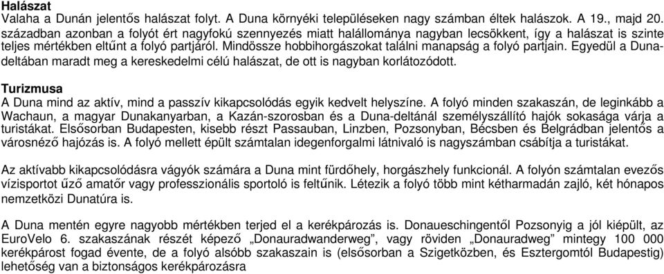 Mindössze hobbihorgászokat találni manapság a folyó partjain. Egyedül a Dunadeltában maradt meg a kereskedelmi célú halászat, de ott is nagyban korlátozódott.