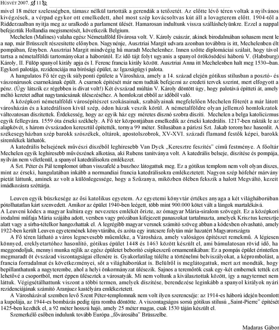 1904-től a Ridderzaalban nyitja meg az uralkodó a parlament ülését. Hamarosan indultunk vissza szálláshelyünkre. Ezzel a nappal befejeztük Hollandia megismerését, következik Belgium.