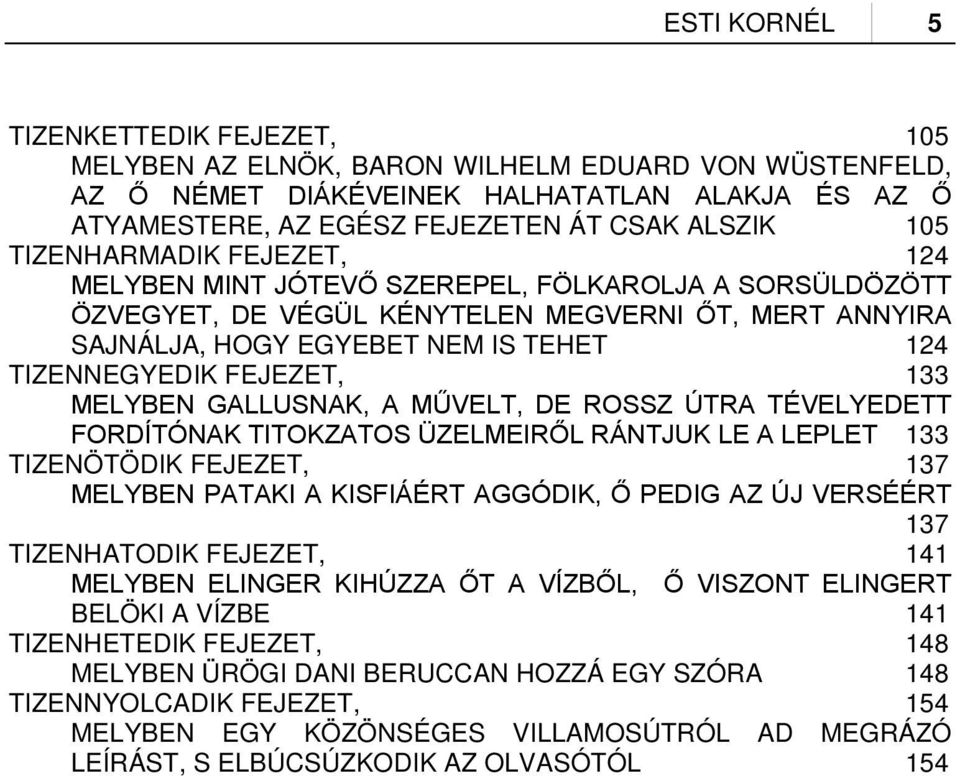 FEJEZET, 133 MELYBEN GALLUSNAK, A MŰVELT, DE ROSSZ ÚTRA TÉVELYEDETT FORDÍTÓNAK TITOKZATOS ÜZELMEIRŐL RÁNTJUK LE A LEPLET 133 TIZENÖTÖDIK FEJEZET, 137 MELYBEN PATAKI A KISFIÁÉRT AGGÓDIK, Ő PEDIG AZ ÚJ