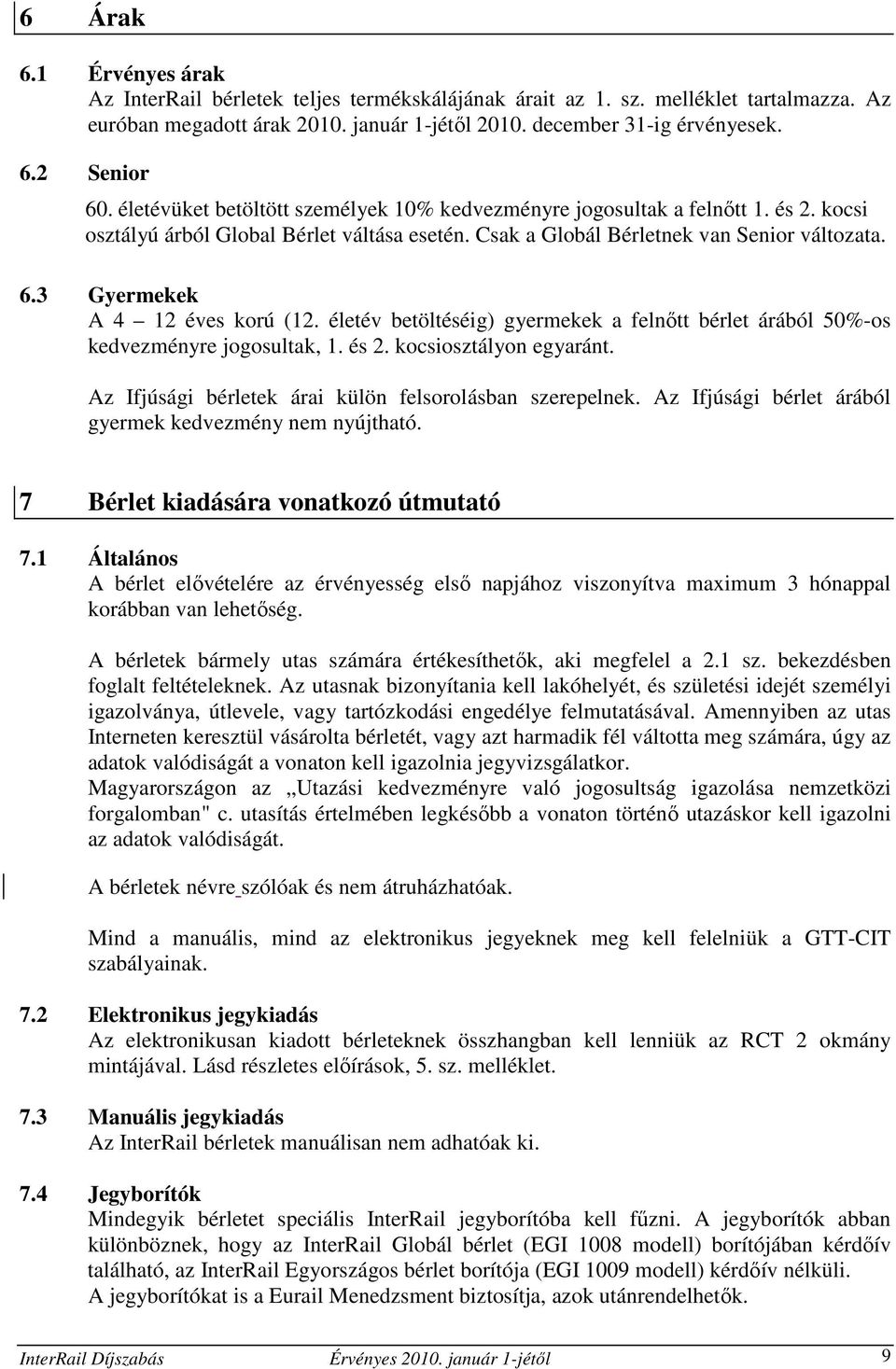 3 Gyermekek A 4 12 éves korú (12. életév betöltéséig) gyermekek a felnıtt bérlet árából 50%-os kedvezményre jogosultak, 1. és 2. kocsiosztályon egyaránt.