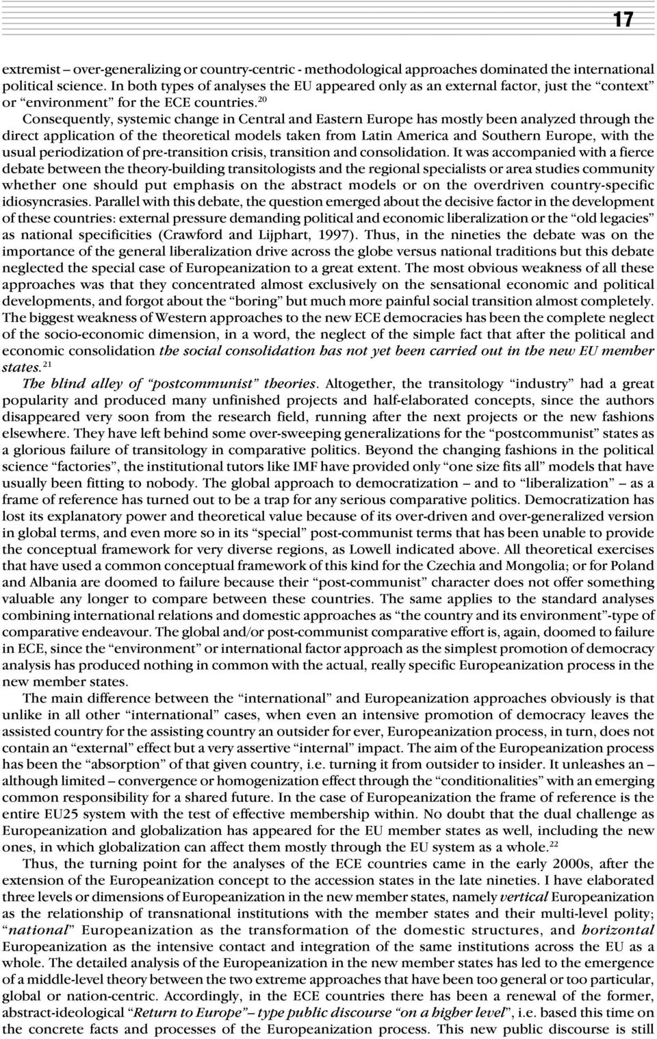 20 Consequently, systemic change in Central and Eastern Europe has mostly been analyzed through the direct application of the theoretical models taken from Latin America and Southern Europe, with the