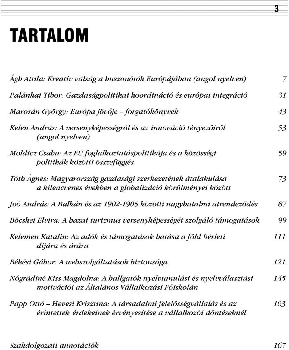 Magyarország gazdasági szerkezetének átalakulása 73 a kilencvenes években a globalizáció körülményei között Joó András: A Balkán és az 1902-1905 közötti nagyhatalmi átrendezõdés 87 Böcskei Elvira: A