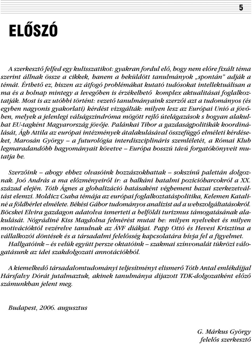 Most is az utóbbi történt: vezetõ tanulmányaink szerzõi azt a tudományos (és egyben nagyonis gyakorlati) kérdést vizsgálták: milyen lesz az Európai Unió a jövõben, melyek a jelenlegi válságszindróma