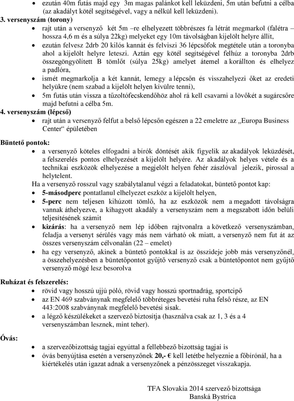 versenyszám (torony) rajt után a versenyző két 5m re elhelyezett többrészes fa létrát megmarkol (falétra hossza 4,6 m és a súlya 22kg) melyeket egy 10m távolságban kijelölt helyre állít, ezután