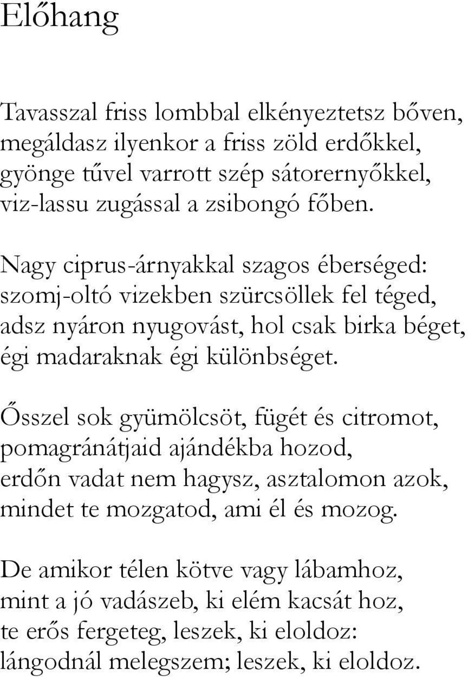 Nagy ciprus-árnyakkal szagos éberséged: szomj-oltó vizekben szürcsöllek fel téged, adsz nyáron nyugovást, hol csak birka béget, égi madaraknak égi különbséget.