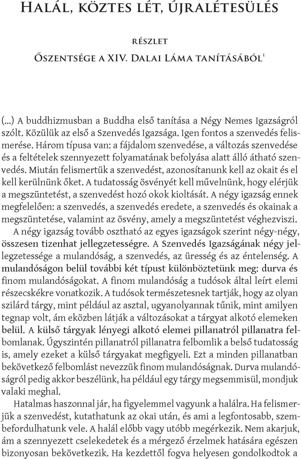 Miután felismertük a szenvedést, azonosítanunk kell az okait és el kell kerülnünk őket. A tudatosság ösvényét kell művelnünk, hogy elérjük a megszüntetést, a szenvedést hozó okok kioltását.