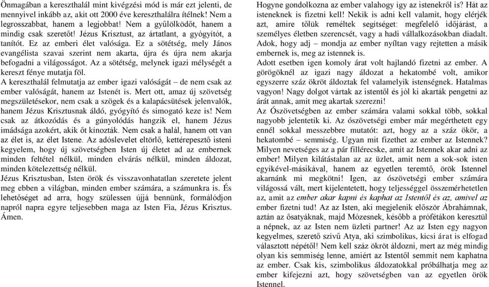 Ez a sötétség, mely János evangélista szavai szerint nem akarta, újra és újra nem akarja befogadni a világosságot. Az a sötétség, melynek igazi mélységét a kereszt fénye mutatja föl.