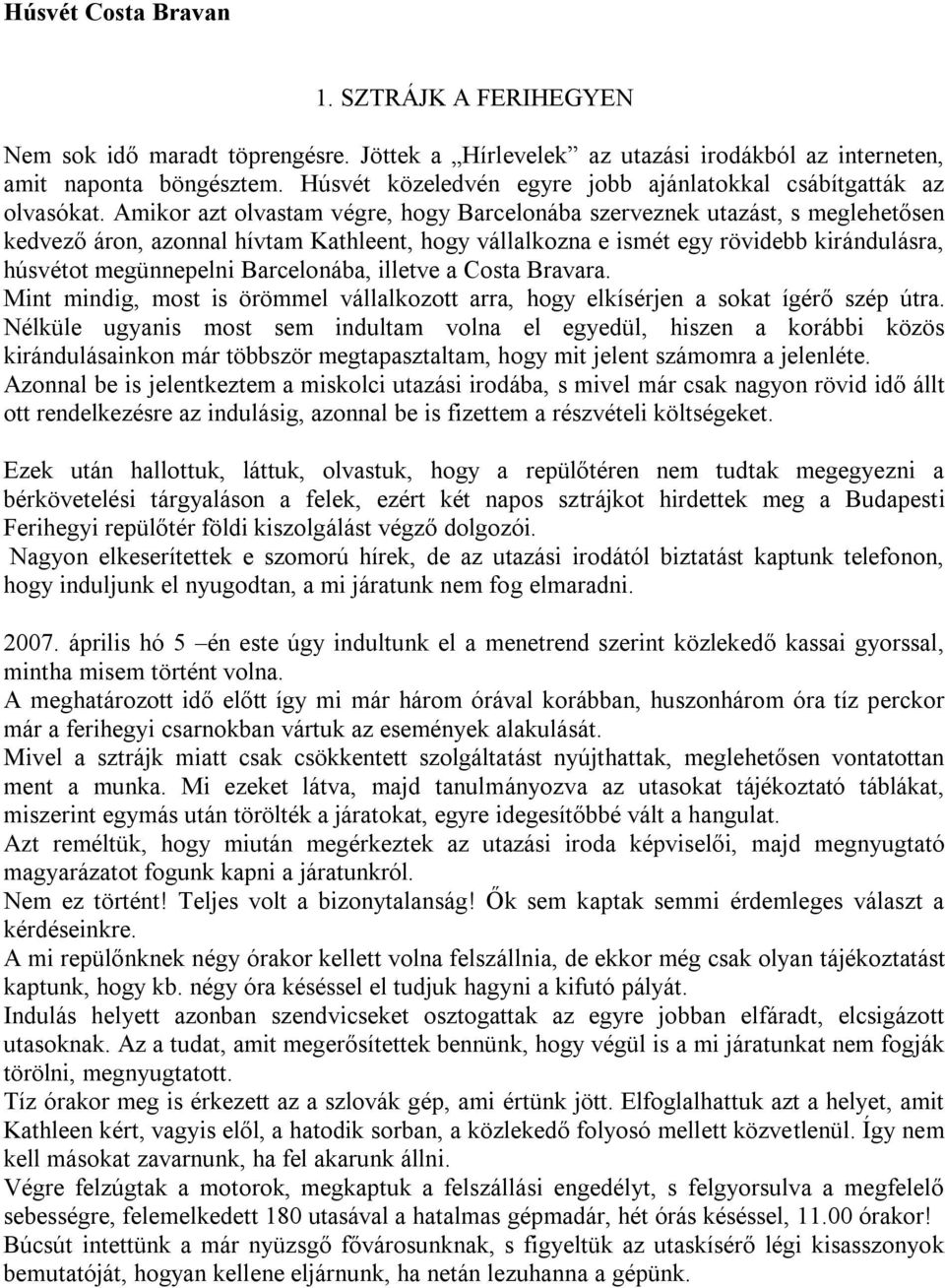 Amikor azt olvastam végre, hogy Barcelonába szerveznek utazást, s meglehetősen kedvező áron, azonnal hívtam Kathleent, hogy vállalkozna e ismét egy rövidebb kirándulásra, húsvétot megünnepelni