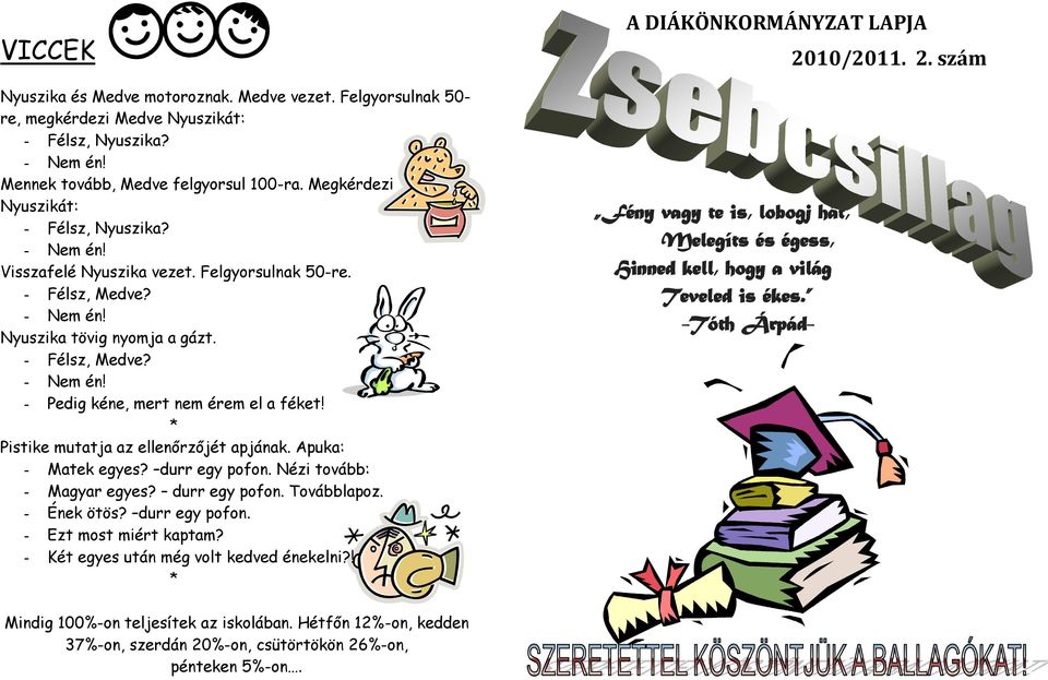 Apuka: - Matek egyes? durr egy pofon. Nézi tovább: - Magyar egyes? durr egy pofon. Továbblapoz. - Ének ötös? durr egy pofon. - Ezt most miért kaptam? - Két egyes után még volt kedved énekelni?