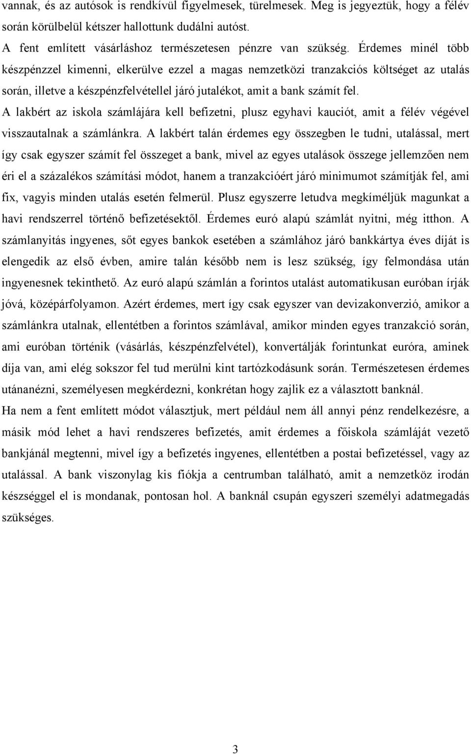 Érdemes minél több készpénzzel kimenni, elkerülve ezzel a magas nemzetközi tranzakciós költséget az utalás során, illetve a készpénzfelvétellel járó jutalékot, amit a bank számít fel.