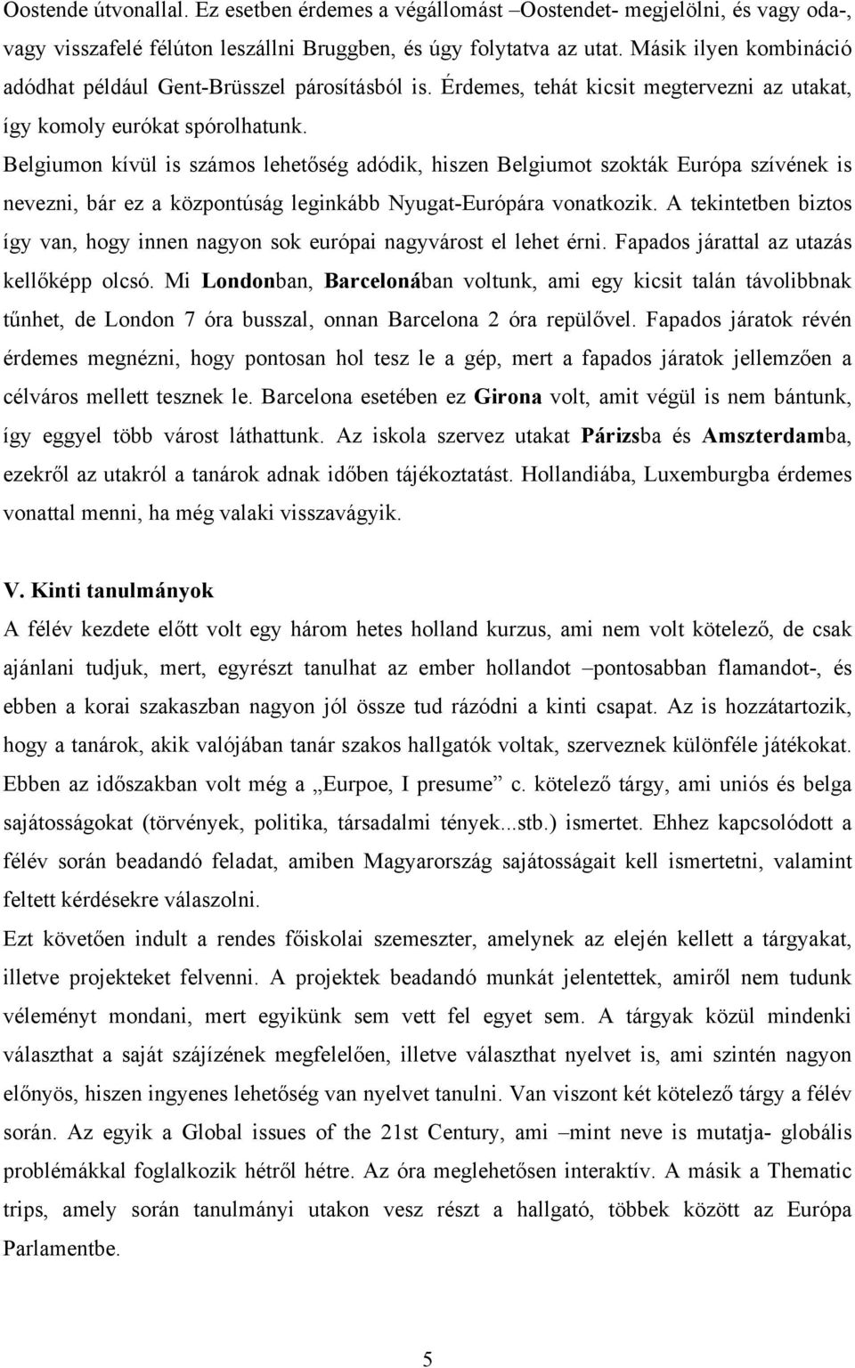 Belgiumon kívül is számos lehetőség adódik, hiszen Belgiumot szokták Európa szívének is nevezni, bár ez a központúság leginkább Nyugat-Európára vonatkozik.