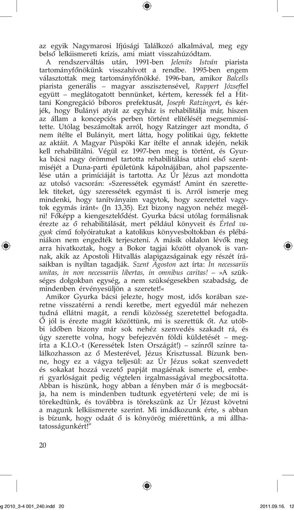 1996-ban, amikor Balcells piarista generális magyar asszisztensével, Ruppert Józseffel együtt meglátogatott bennünket, kértem, keressék fel a Hittani Kongregáció bíboros prefektusát, Joseph