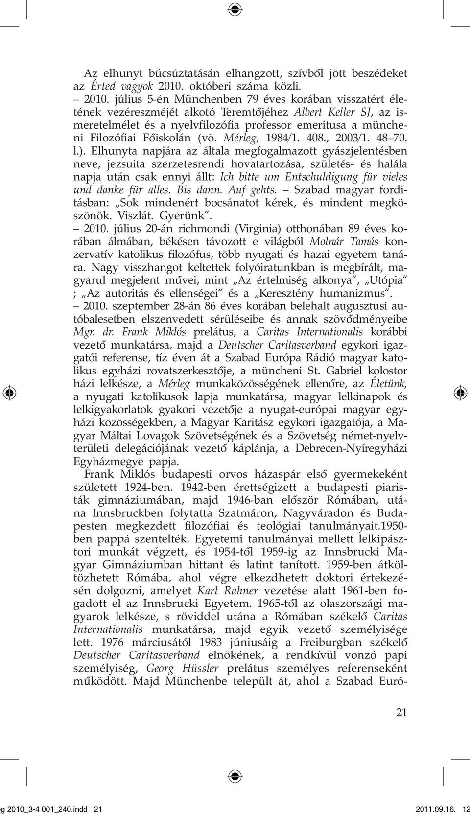 július 5-én Münchenben 79 éves korában visszatért életének vezéreszméjét alkotó Teremtôjéhez Albert Keller SJ, az ismeretelmélet és a nyelvfilozófia professor emeritusa a müncheni Filozófiai