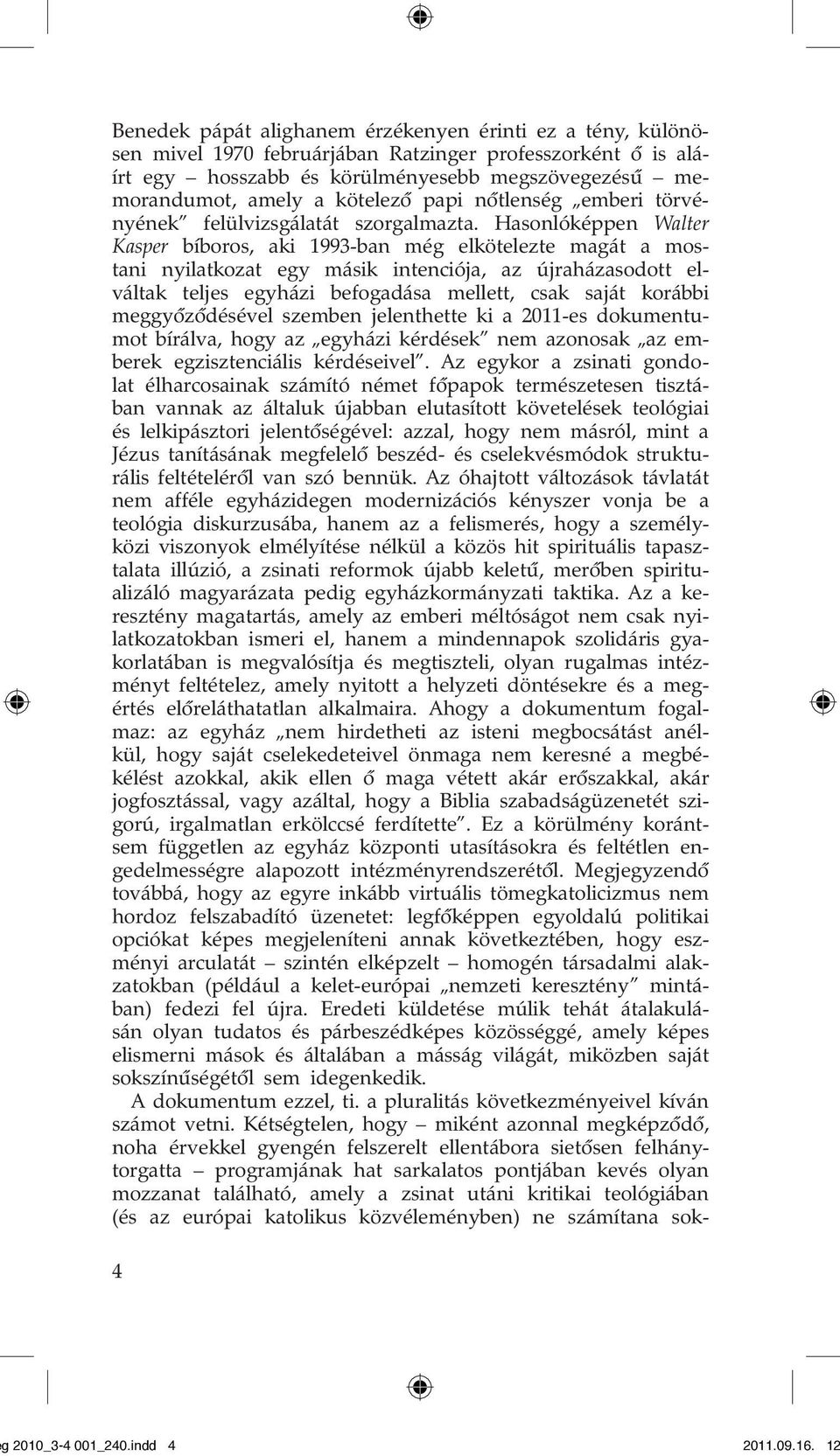 Hasonlóképpen Walter Kasper bíboros, aki 1993-ban még elkötelezte magát a mostani nyilatkozat egy másik intenciója, az újraházasodott elváltak teljes egyházi befogadása mellett, csak saját korábbi