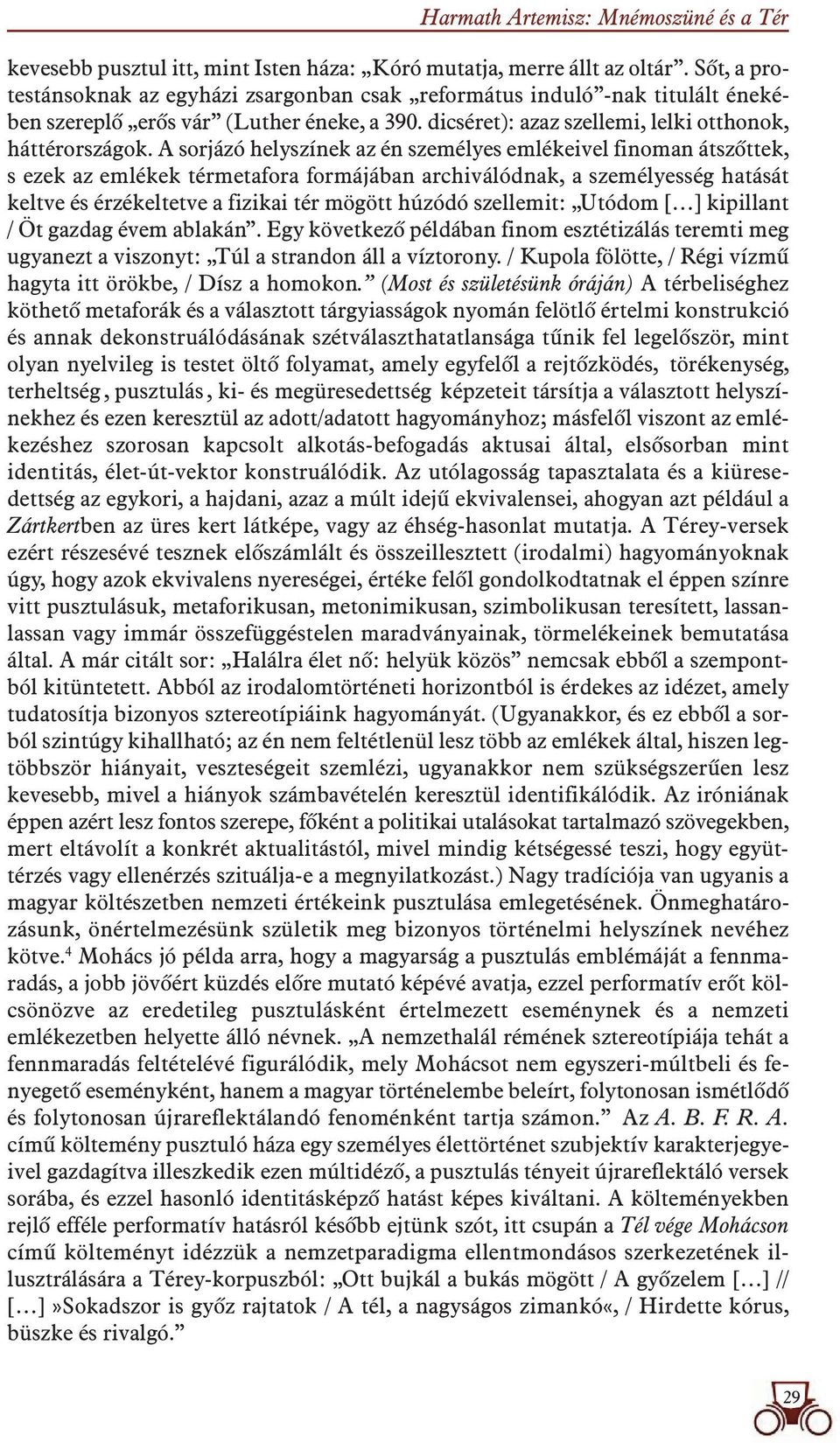 A sorjázó helyszínek az én személyes emlékeivel finoman átszôttek, s ezek az emlékek térmetafora formájában archiválódnak, a személyesség hatását keltve és érzékeltetve a fizikai tér mögött húzódó