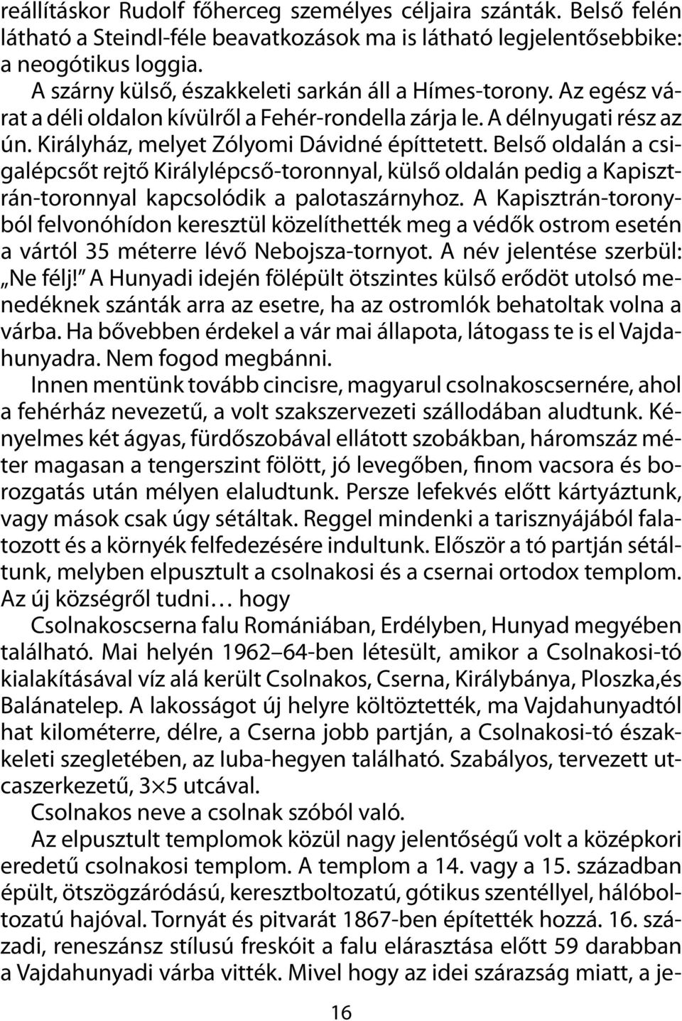 Belső oldalán a csigalépcsőt rejtő Királylépcső-toronnyal, külső oldalán pedig a Kapisztrán-toronnyal kapcsolódik a palotaszárnyhoz.