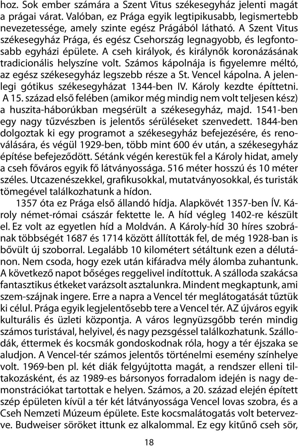 Számos kápolnája is figyelemre méltó, az egész székesegyház legszebb része a St. Vencel kápolna. A jelenlegi gótikus székesegyházat 1344-ben IV. Károly kezdte építtetni.. A 15.