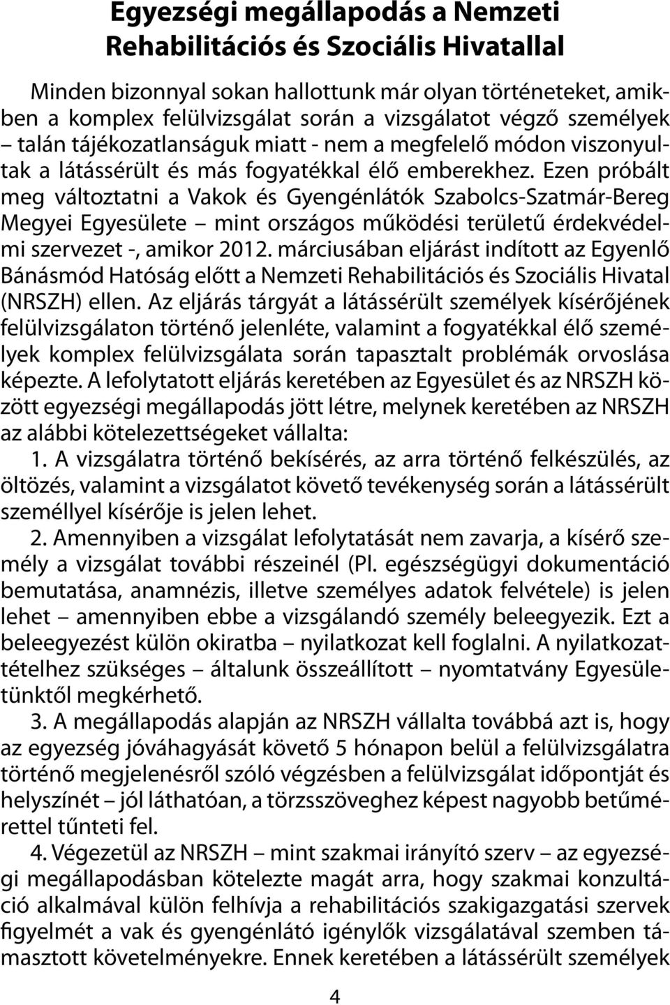 Ezen próbált meg változtatni a Vakok és Gyengénlátók Szabolcs-Szatmár-Bereg Megyei Egyesülete mint országos működési területű érdekvédelmi szervezet -, amikor 2012.