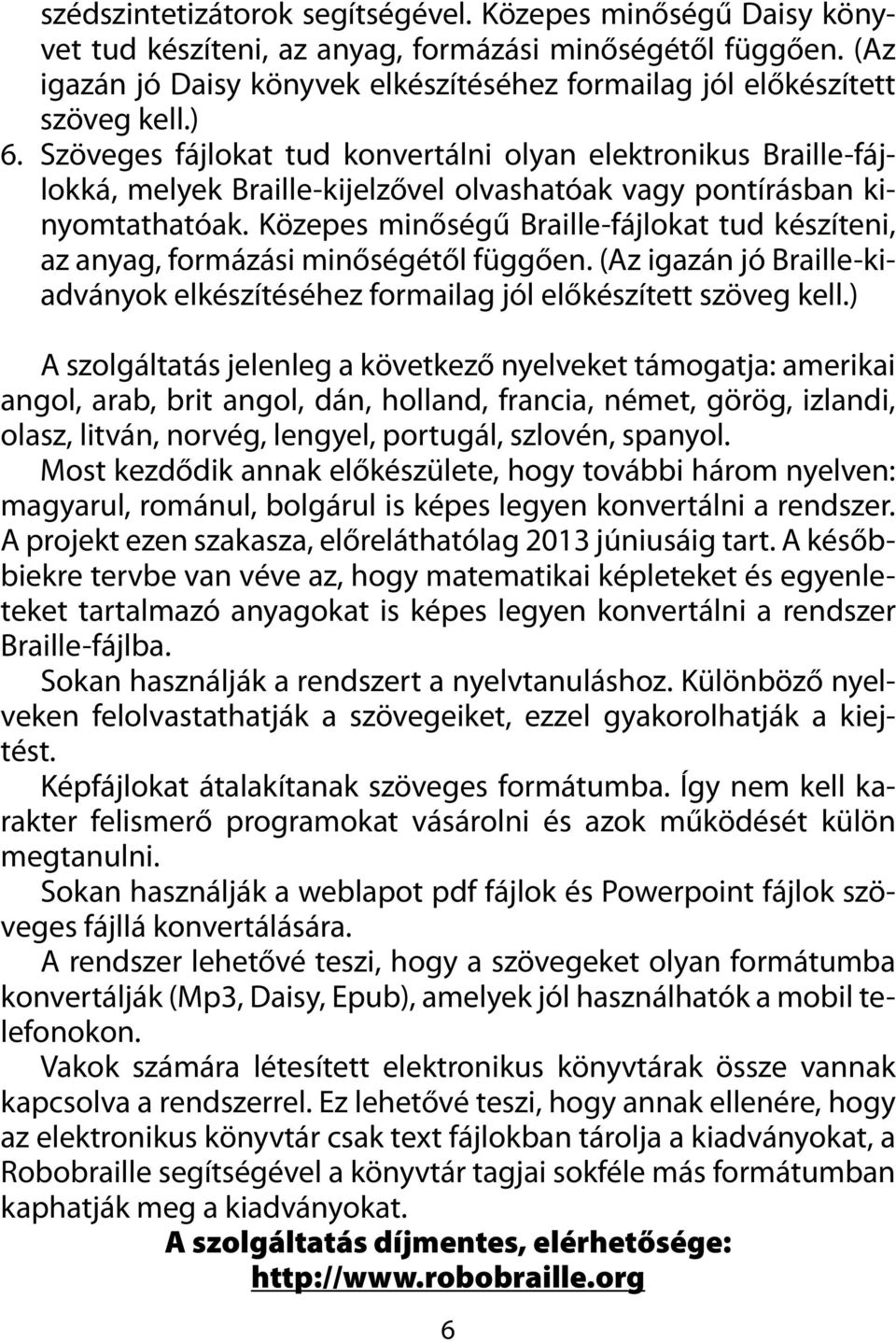 Szöveges fájlokat tud konvertálni olyan elektronikus Braille-fájlokká, melyek Braille-kijelzővel olvashatóak vagy pontírásban kinyomtathatóak.