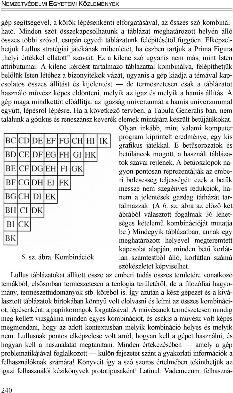 Elképzelhetjük Lullus stratégiai játékának mibenlétét, ha észben tartjuk a Prima Figura helyi értékkel ellátott szavait. Ez a kilenc szó ugyanis nem más, mint Isten attribútumai.