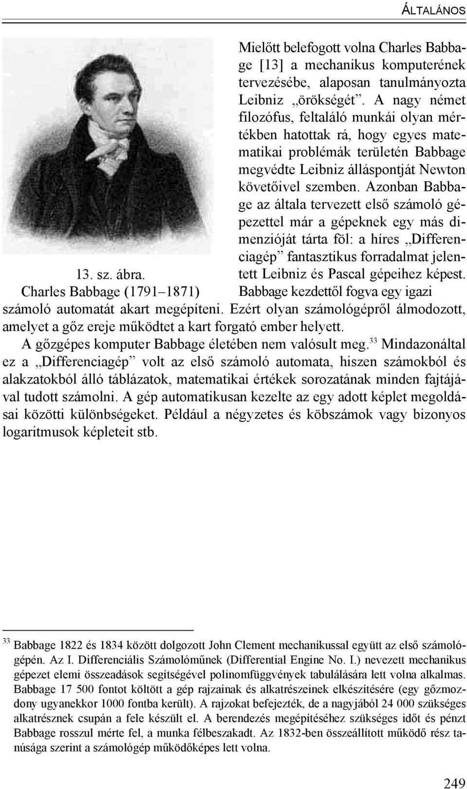 Azonban Babbage az általa tervezett első számoló gépezettel már a gépeknek egy más dimenzióját tárta föl: a híres Differenciagép fantasztikus forradalmat jelentett Leibniz és Pascal gépeihez képest.