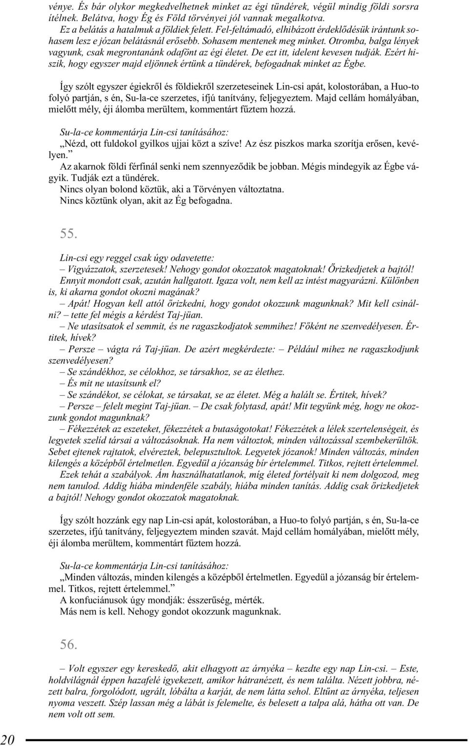 De ezt itt, idelent kevesen tudják. Ezért hiszik, hogy egyszer majd eljönnek értünk a tündérek, befogadnak minket az Égbe.