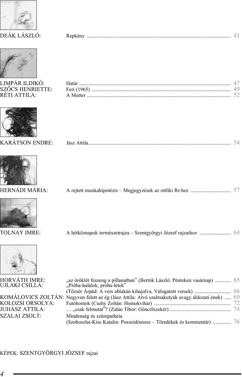 .. 64 HORVÁTH IMRE: az öröklét feszeng a pillanatban (Bertók László: Pénteken vasárnap)... 65 UJLAKI CSILLA: Próba-halálok, próba-létek (Tõzsér Árpád: A vers ablakán kihajolva. Válogatott versek).