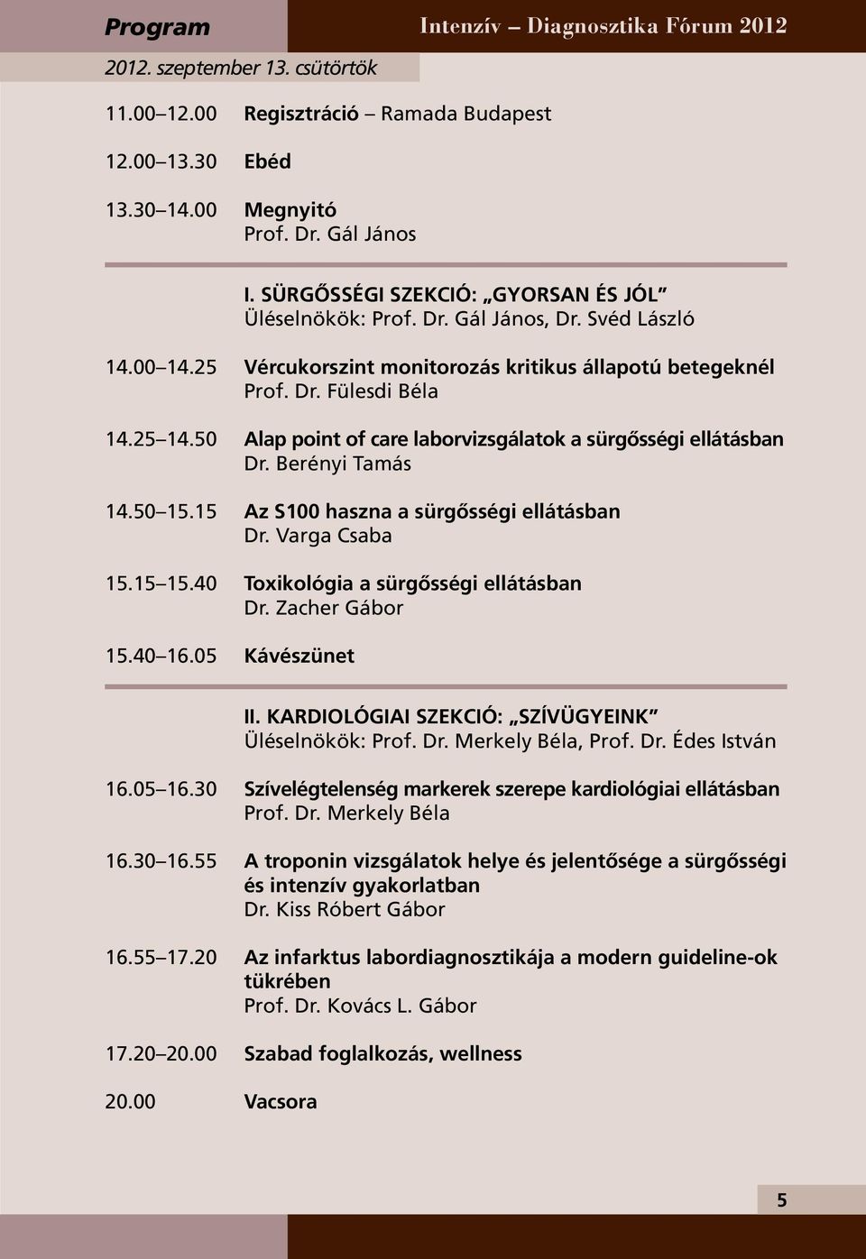 50 Alap point of care laborvizsgálatok a sürgősségi ellátásban Dr. Berényi Tamás 14.50 15.15 Az S100 haszna a sürgősségi ellátásban Dr. Varga Csaba 15.15 15.40 Toxikológia a sürgősségi ellátásban Dr.